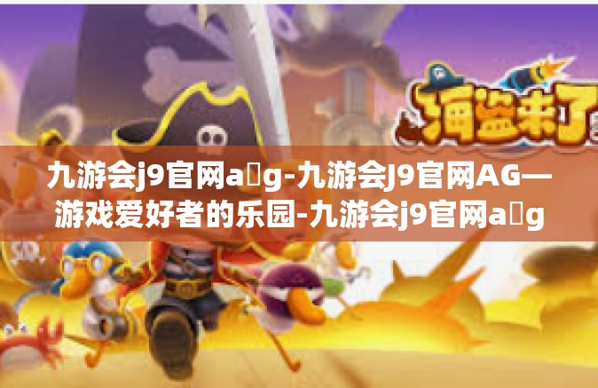 九游会j9官网a g-九游会J9官网AG—游戏爱好者的乐园-九游会j9官网a g