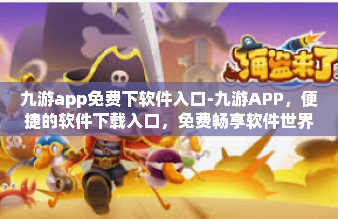 九游app免费下软件入口-九游APP，便捷的软件下载入口，免费畅享软件世界-九游app免费下软件入口