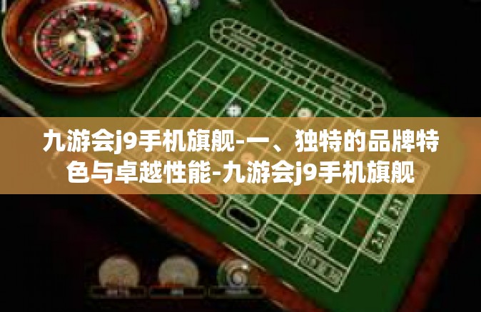 九游会j9手机旗舰-一、独特的品牌特色与卓越性能-九游会j9手机旗舰