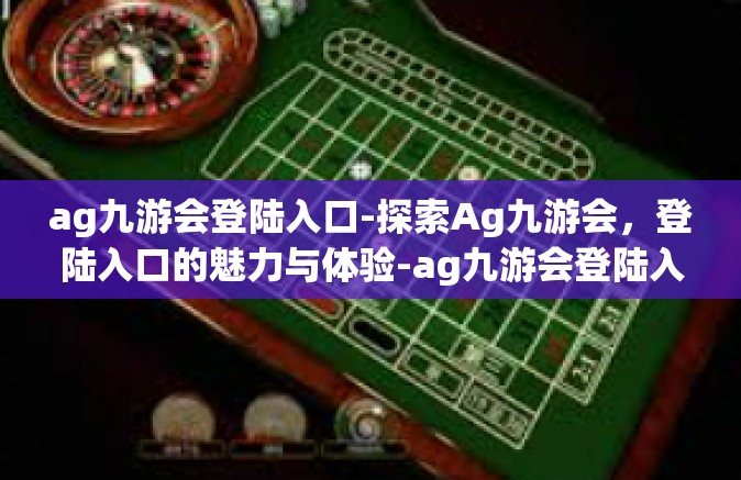 ag九游会登陆入口-探索Ag九游会，登陆入口的魅力与体验-ag九游会登陆入口