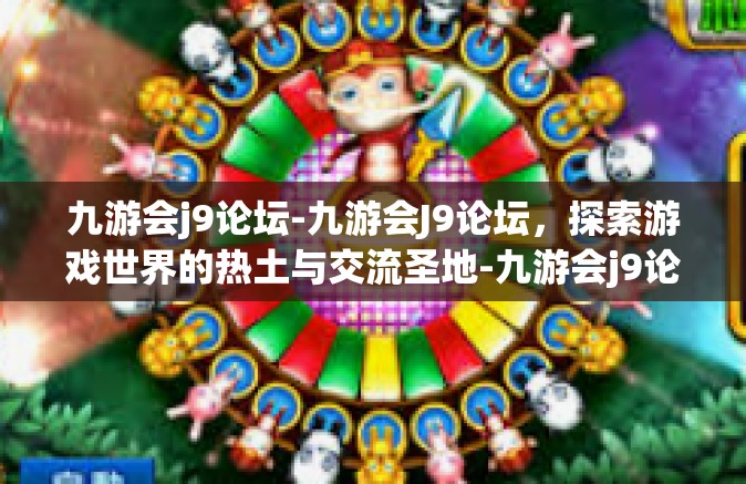 九游会j9论坛-九游会J9论坛，探索游戏世界的热土与交流圣地-九游会j9论坛