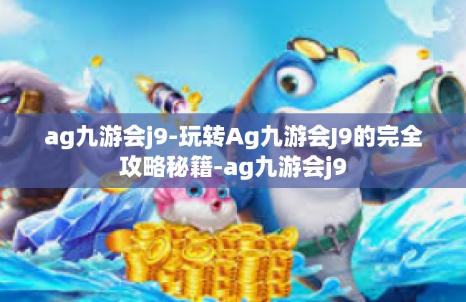 ag九游会j9-玩转Ag九游会J9的完全攻略秘籍-ag九游会j9