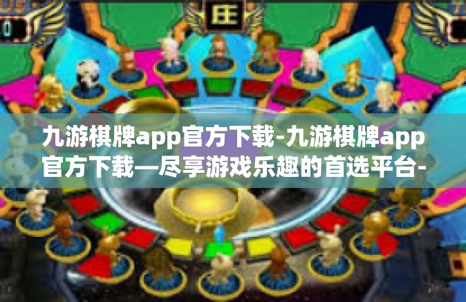 九游棋牌app官方下载-九游棋牌app官方下载—尽享游戏乐趣的首选平台-九游棋牌app官方下载