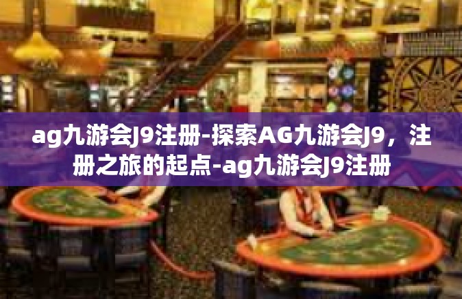 ag九游会J9注册-探索AG九游会J9，注册之旅的起点-ag九游会J9注册