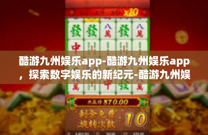酷游九州娱乐app-酷游九州娱乐app，探索数字娱乐的新纪元-酷游九州娱乐app