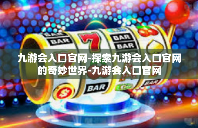 九游会入口官网-探索九游会入口官网的奇妙世界-九游会入口官网