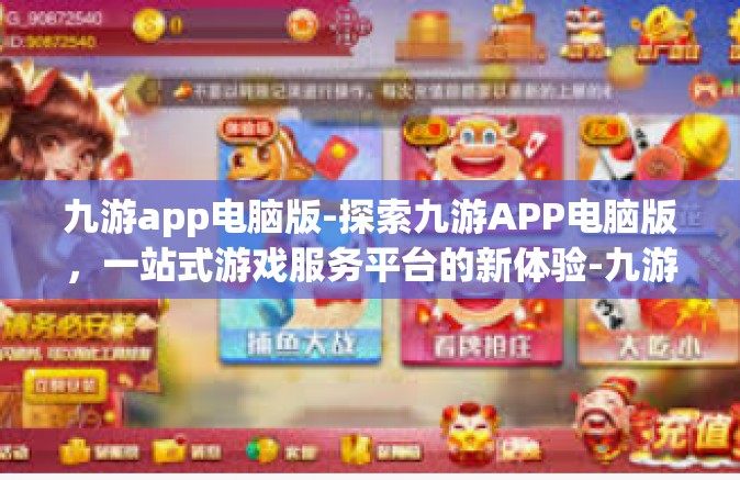 九游app电脑版-探索九游APP电脑版，一站式游戏服务平台的新体验-九游app电脑版