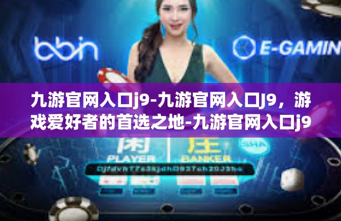 九游官网入口j9-九游官网入口J9，游戏爱好者的首选之地-九游官网入口j9