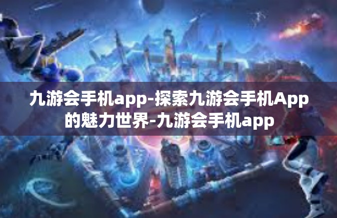 九游会手机app-探索九游会手机App的魅力世界-九游会手机app