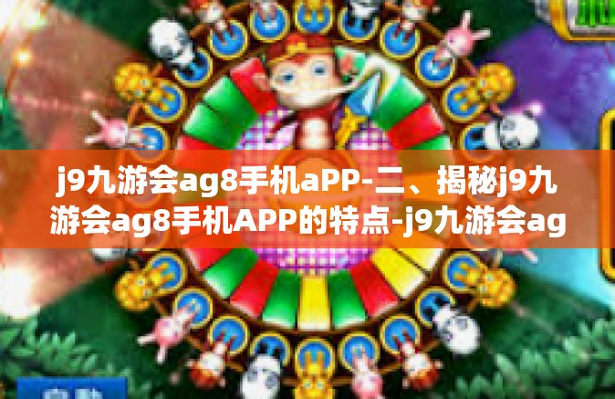 j9九游会ag8手机aPP-二、揭秘j9九游会ag8手机APP的特点-j9九游会ag8手机aPP