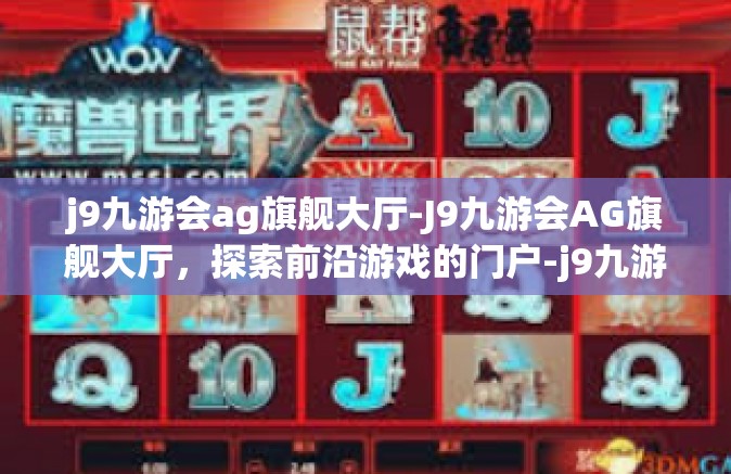 j9九游会ag旗舰大厅-J9九游会AG旗舰大厅，探索前沿游戏的门户-j9九游会ag旗舰大厅