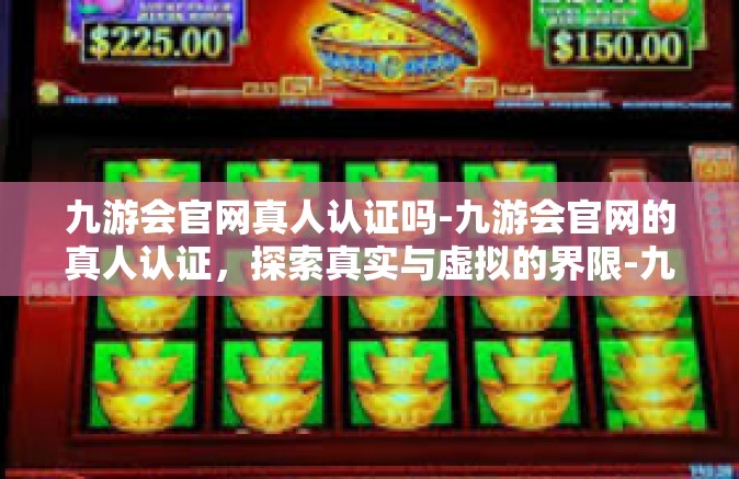 九游会官网真人认证吗-九游会官网的真人认证，探索真实与虚拟的界限-九游会官网真人认证吗