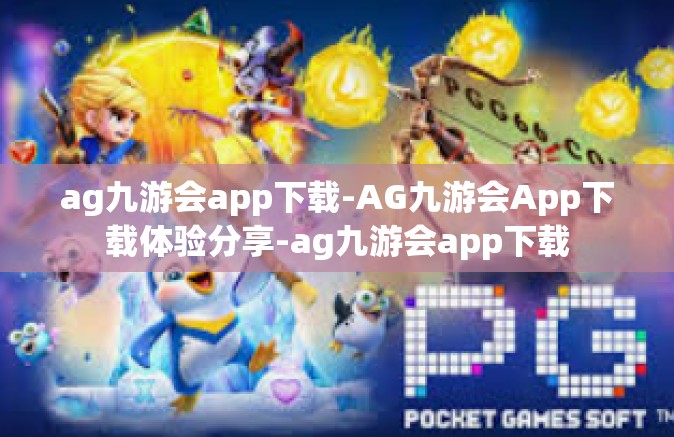 ag九游会app下载-AG九游会App下载体验分享-ag九游会app下载