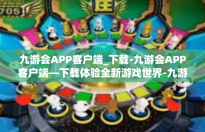 九游会APP客户端_下载-九游会APP客户端—下载体验全新游戏世界-九游会APP客户端_下载