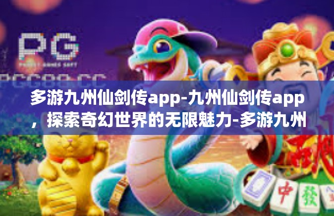 多游九州仙剑传app-九州仙剑传app，探索奇幻世界的无限魅力-多游九州仙剑传app