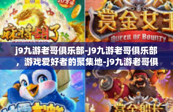 j9九游老哥俱乐部-J9九游老哥俱乐部，游戏爱好者的聚集地-j9九游老哥俱乐部