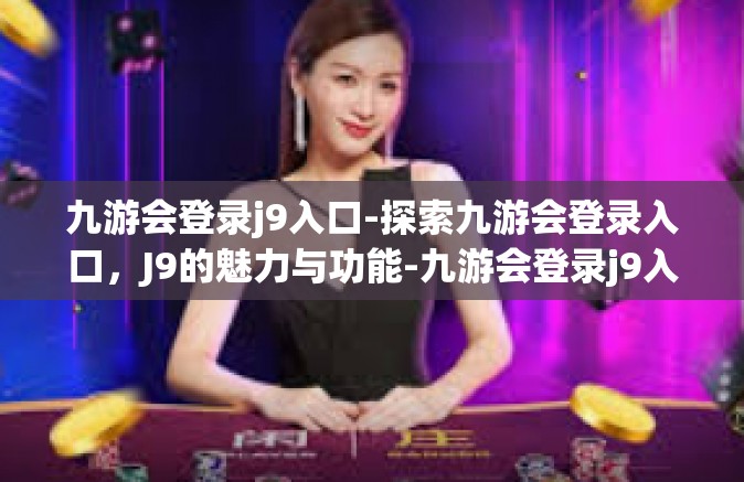 九游会登录j9入口-探索九游会登录入口，J9的魅力与功能-九游会登录j9入口