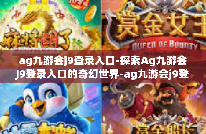 ag九游会j9登录入口-探索Ag九游会J9登录入口的奇幻世界-ag九游会j9登录入口
