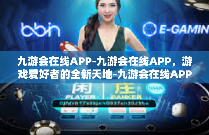 九游会在线APP-九游会在线APP，游戏爱好者的全新天地-九游会在线APP