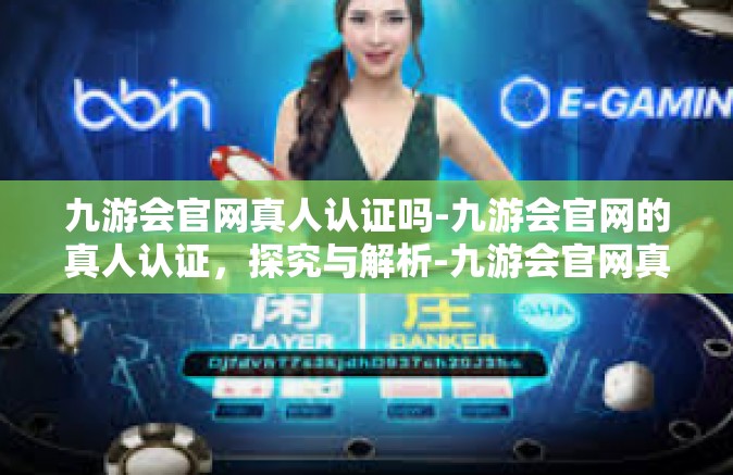 九游会官网真人认证吗-九游会官网的真人认证，探究与解析-九游会官网真人认证吗