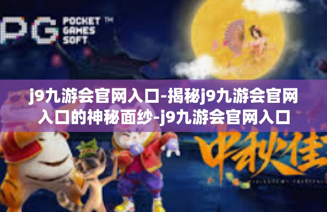 j9九游会官网入口-揭秘j9九游会官网入口的神秘面纱-j9九游会官网入口