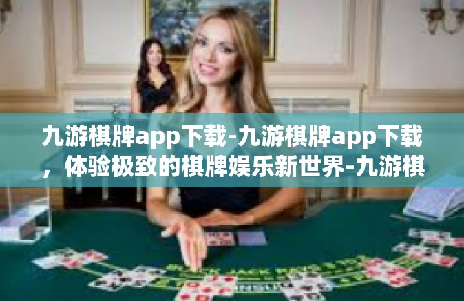九游棋牌app下载-九游棋牌app下载，体验极致的棋牌娱乐新世界-九游棋牌app下载