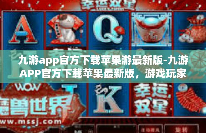 九游app官方下载苹果游最新版-九游APP官方下载苹果最新版，游戏玩家的首选-九游app官方下载苹果游最新版