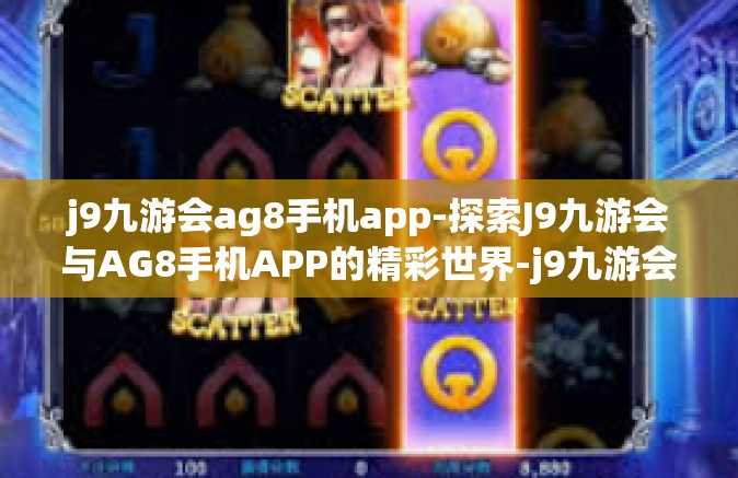 j9九游会ag8手机app-探索J9九游会与AG8手机APP的精彩世界-j9九游会ag8手机app