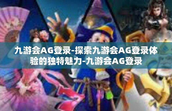 九游会AG登录-探索九游会AG登录体验的独特魅力-九游会AG登录