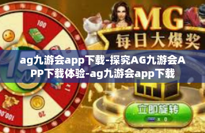 ag九游会app下载-探究AG九游会APP下载体验-ag九游会app下载