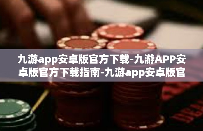 九游app安卓版官方下载-九游APP安卓版官方下载指南-九游app安卓版官方下载