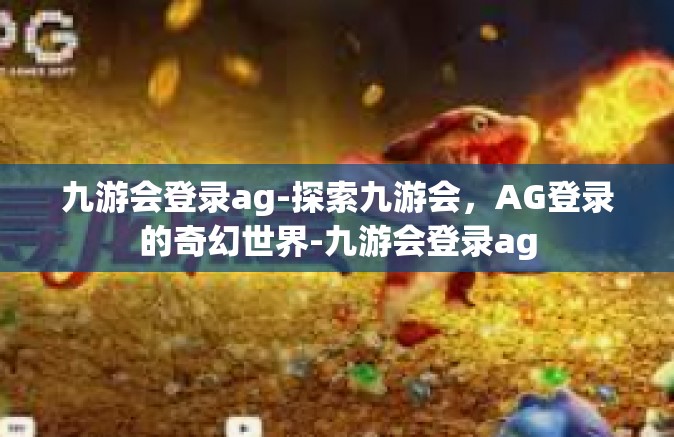 九游会登录ag-探索九游会，AG登录的奇幻世界-九游会登录ag