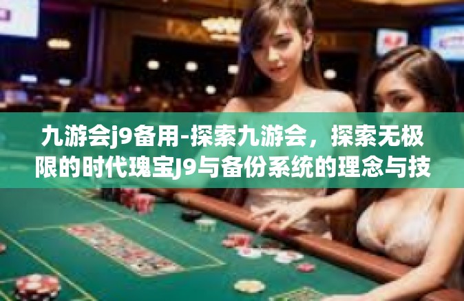 九游会j9备用-探索九游会，探索无极限的时代瑰宝J9与备份系统的理念与技术革新浪潮-九游会j9备用