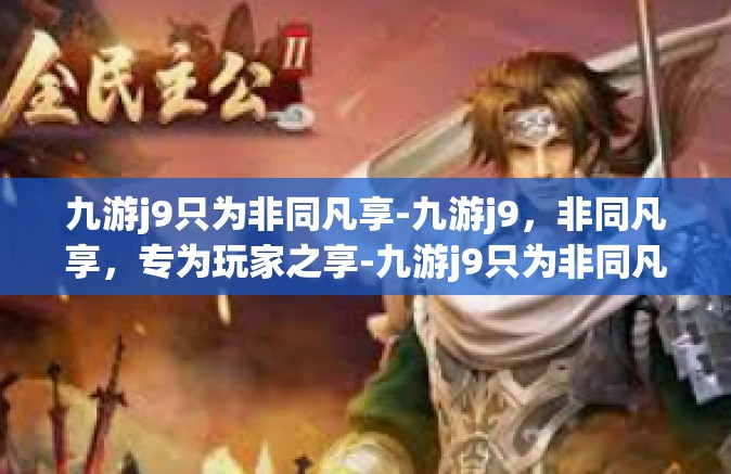 九游j9只为非同凡享-九游j9，非同凡享，专为玩家之享-九游j9只为非同凡享