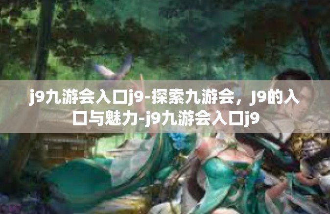 j9九游会入口j9-探索九游会，J9的入口与魅力-j9九游会入口j9