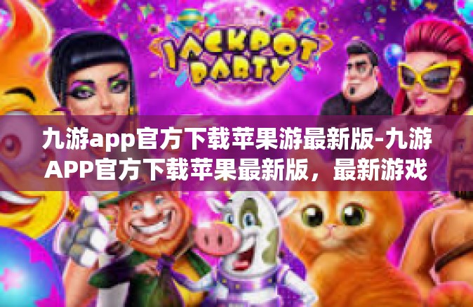 九游app官方下载苹果游最新版-九游APP官方下载苹果最新版，最新游戏，一站式体验-九游app官方下载苹果游最新版
