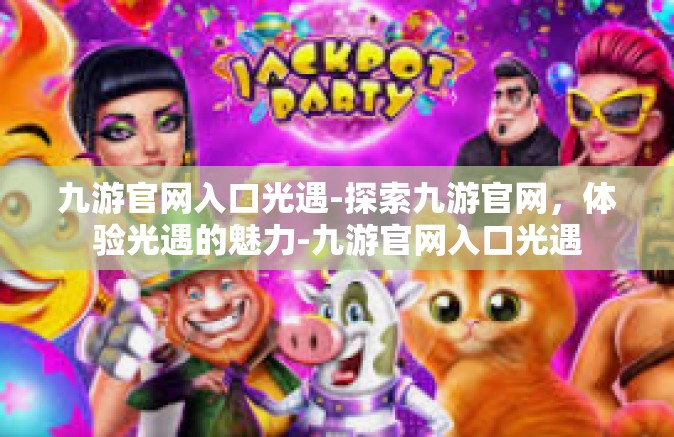 九游官网入口光遇-探索九游官网，体验光遇的魅力-九游官网入口光遇