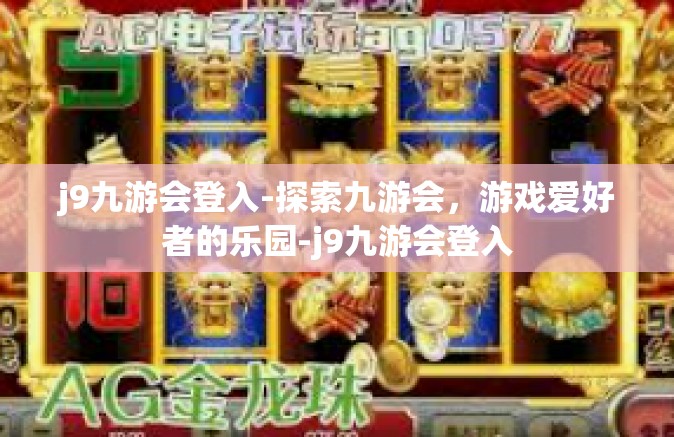 j9九游会登入-探索九游会，游戏爱好者的乐园-j9九游会登入