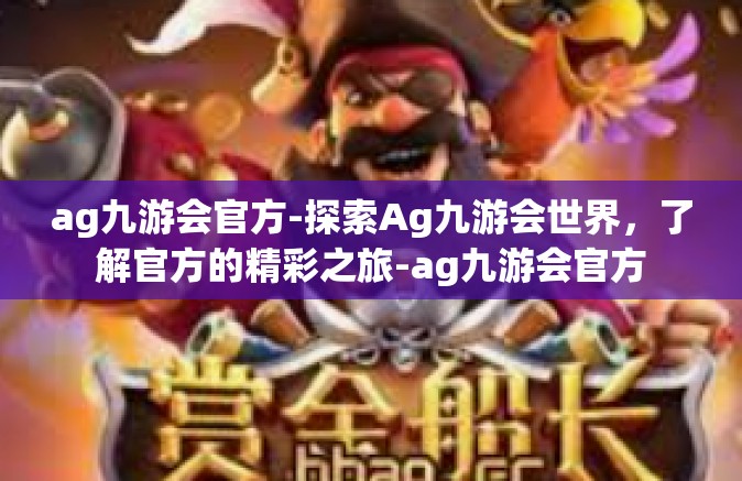 ag九游会官方-探索Ag九游会世界，了解官方的精彩之旅-ag九游会官方