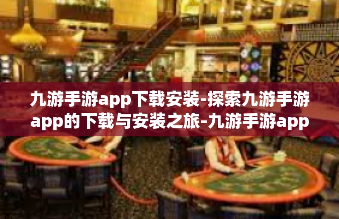 九游手游app下载安装-探索九游手游app的下载与安装之旅-九游手游app下载安装