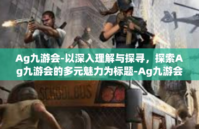 Ag九游会-以深入理解与探寻，探索Ag九游会的多元魅力为标题-Ag九游会