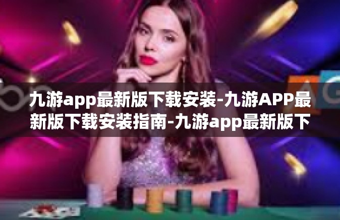 九游app最新版下载安装-九游APP最新版下载安装指南-九游app最新版下载安装