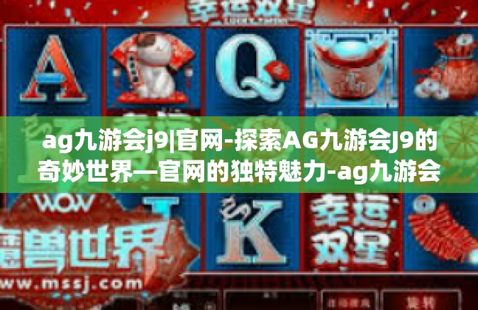 ag九游会j9|官网-探索AG九游会J9的奇妙世界—官网的独特魅力-ag九游会j9|官网