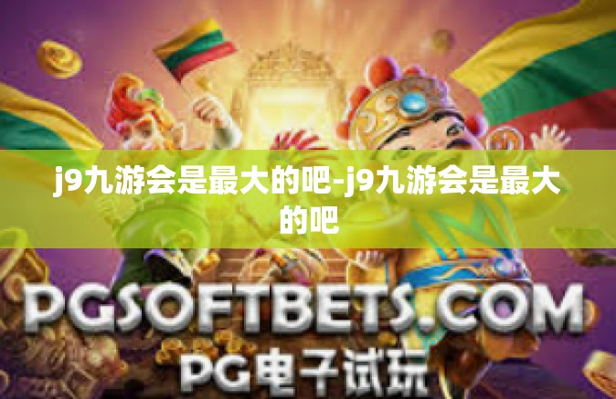j9九游会是最大的吧-j9九游会是最大的吧