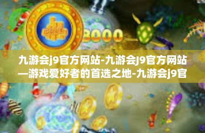 九游会j9官方网站-九游会J9官方网站—游戏爱好者的首选之地-九游会j9官方网站