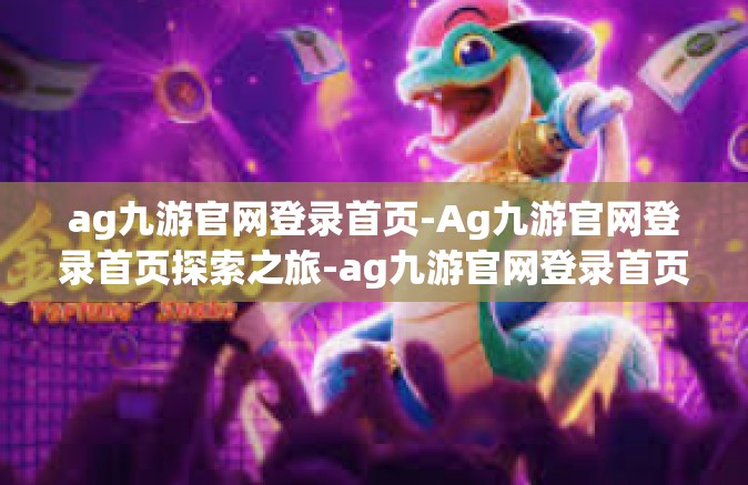 ag九游官网登录首页-Ag九游官网登录首页探索之旅-ag九游官网登录首页