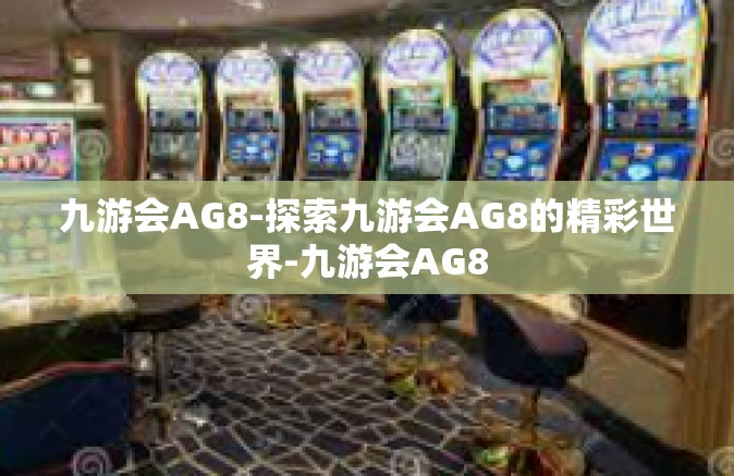 九游会AG8-探索九游会AG8的精彩世界-九游会AG8