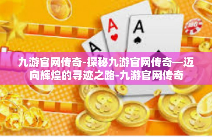 九游官网传奇-探秘九游官网传奇—迈向辉煌的寻迹之路-九游官网传奇