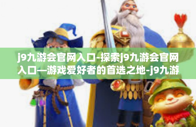 j9九游会官网入口-探索j9九游会官网入口—游戏爱好者的首选之地-j9九游会官网入口