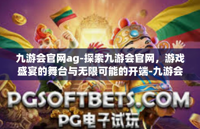 九游会官网ag-探索九游会官网，游戏盛宴的舞台与无限可能的开端-九游会官网ag
